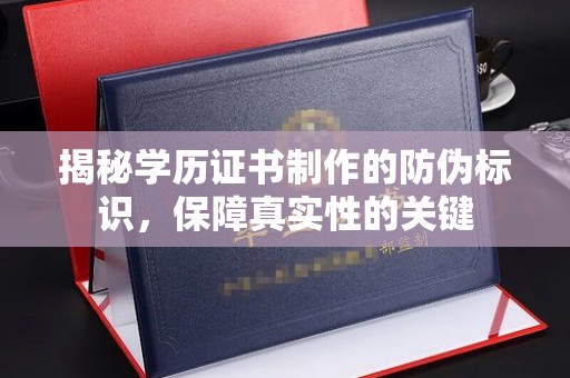 盐水揭秘学历证书制作的防伪标识，保障真实性的关键